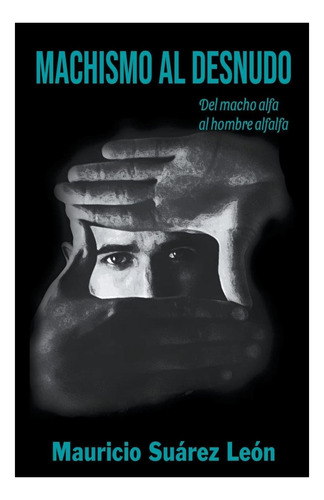 Libro: Machismo Al Desnudo: Del Macho Alfa Al Hombre Alfalfa