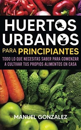 Huertos Urbanos Para Principiantes Todo Lo Que..., de González, Manuel. Editorial Independently Published en español