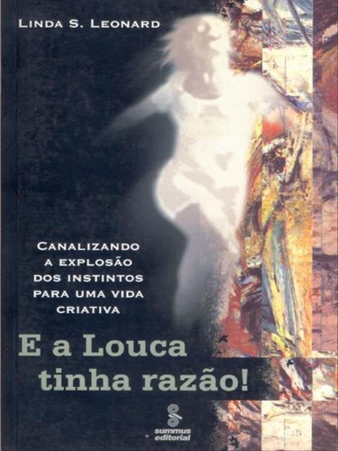 E A Louca Tinha Razão!: Canalizando A Explosão Dos Instintos Para Uma Vida Criativa , De Leonard, Linda Schierse. Editora Summus Editorial, Capa Mole, Edição 1ª Edição - 2003 Em Português