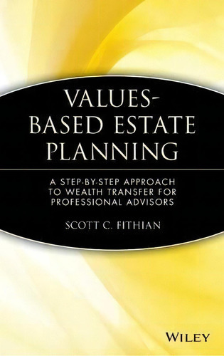 Values-based Estate Planning : A Step-by-step Approach To Wealth Transfer For Professional Advisors, De Scott C. Fithian. Editorial John Wiley & Sons Inc, Tapa Dura En Inglés