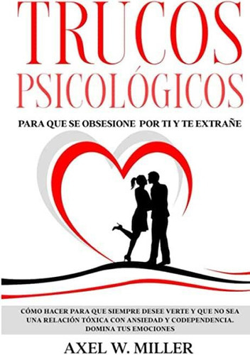 Libro: Trucos Psicológicos - Para Que Se Obsesione Por Ti Y Te Extrañe, De Axel W. Miller. Editorial Independently Published (2 Junio 2021) En Español