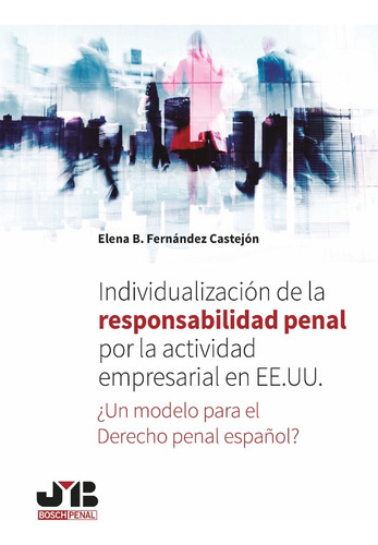 Individualización De La Responsabilidad Penal Por La Actividad Empresarial En Ee.uu., De Elena B. Fernández Castejón. Editorial J.m. Bosch Editor, Tapa Blanda En Español, 2017