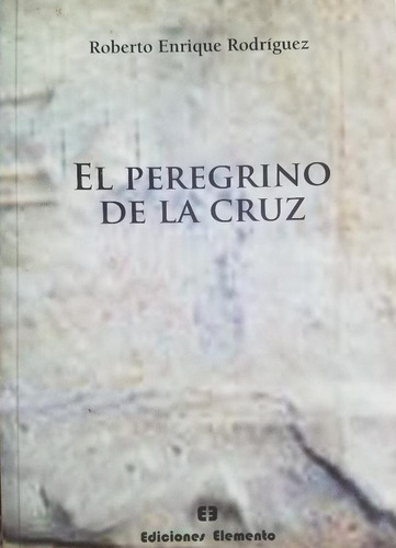 El Peregrino De La Cruz, Roberto E. Rodríguez. Ed. Elemento