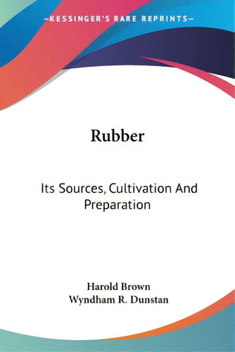 Rubber: Its Sources, Cultivation And Preparation, De Brown, Harold., Vol. 1. Editorial Kessinger Pub Llc, Tapa Blanda En Inglés