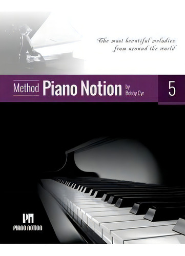 Piano Notion Method Book Five : The Most Beautiful Melodies From Around The World, De Bobby Cyr., Vol. 5. Editorial Piano Notion, Tapa Blanda En Inglés