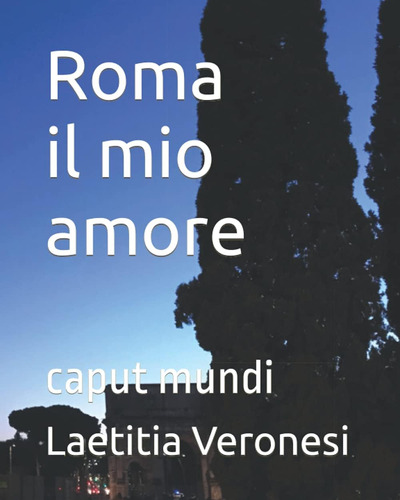 Libro: Roma Il Mio Amore: Caput Mundi (italian Edition)