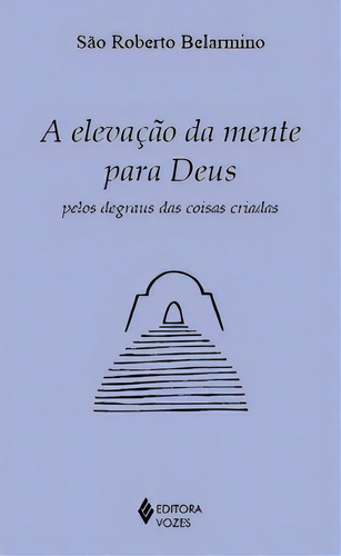 A Elevação Da Mente Para Deus: Pelos Degraus Das Coisas Criadas, De Belarmino Roberto. Editora Vozes, Capa Mole, Edição 1 Em Português, 2023
