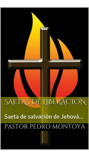 Saetas De Liberacion : Saeta De Salvacion De Jehovah... Ii Reyes 13:17, De Pedro Montoya. Editorial Createspace Independent Publishing Platform, Tapa Blanda En Español