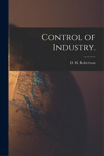 Control Of Industry., De Robertson, D. H.. Editorial Legare Street Pr, Tapa Blanda En Inglés
