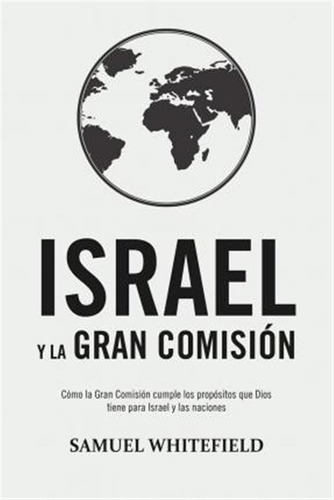 Israel Y La Gran Comision : Como La Gran Comision Cumple Los Propositos Que Dios Tiene Para Israe..., De Samuel Whitefield. Editorial Oneking Publishing, Tapa Blanda En Español