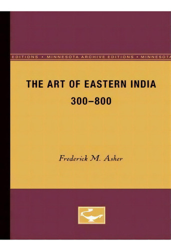 The Art Of Eastern India, 300-800, De Frederick M. Asher. Editorial University Of Minnesota Press, Tapa Blanda En Inglés