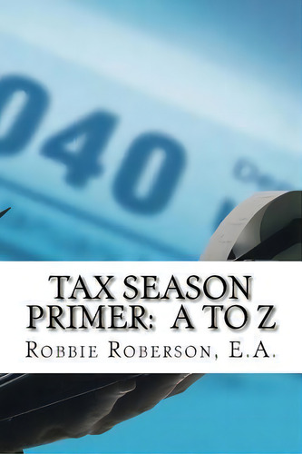 Tax Season Primer A To Z, De Robbie Roberson. Editorial Createspace Independent Publishing Platform, Tapa Blanda En Inglés