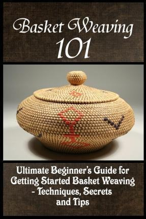 Basket Weaving 101  The Ultimate Beginners Guide For Aqwe