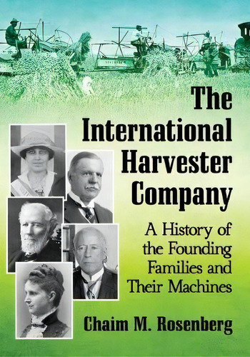 The International Harvester Company : A History Of The Founding Families And Their Machines, De Chaim M. Rosenberg. Editorial Mcfarland & Co  Inc, Tapa Blanda En Inglés