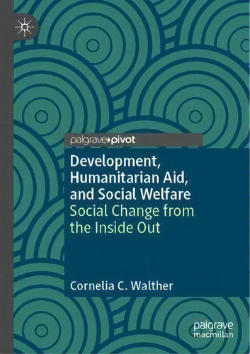Development, Humanitarian Aid, And Social Welfare : Social Change From The Inside Out, De Cornelia C. Walther., Vol. 1. Editorial Springer Nature Switzerland Ag, Tapa Blanda En Inglés