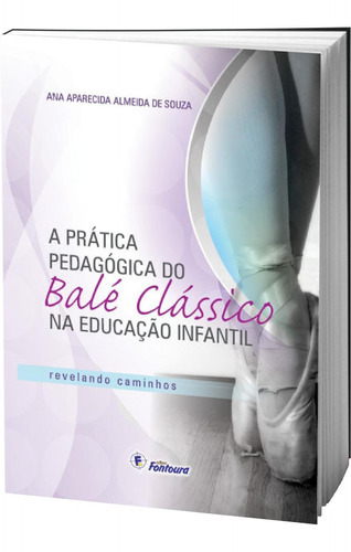 A Prática Pedagógica Do Balé Clássico Na Ed. Infantil, De Ana Aparecida Almeida De Souza. Editora Fontoura Editora Ltda., Capa Mole, Edição 1 Em Português, 9999