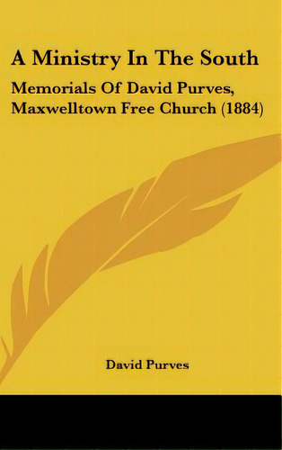 A Ministry In The South: Memorials Of David Purves, Maxwelltown Free Church (1884), De Purves, David. Editorial Kessinger Pub Llc, Tapa Dura En Inglés