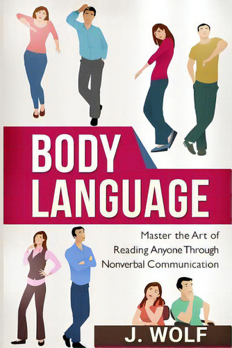 Body Language: Master The Art Of Reading Anyone Through Nonverbal Communication, De Wolf, J.. Editorial Createspace, Tapa Blanda En Inglés