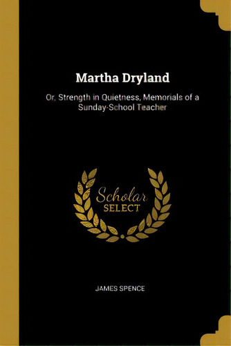 Martha Dryland: Or, Strength In Quietness, Memorials Of A Sunday-school Teacher, De Spence, James. Editorial Wentworth Pr, Tapa Blanda En Inglés