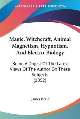 Magic, Witchcraft, Animal Magnetism, Hypnotism, And Elect...