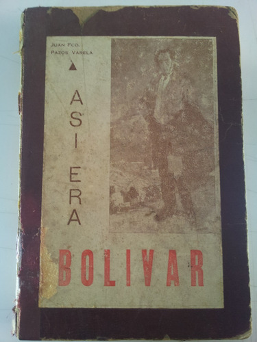 Así Era Bolívar - Juan F. Pazos Varela - 1940