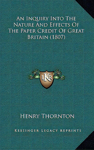 An Inquiry Into The Nature And Effects Of The Paper Credit Of Great Britain (1807), De Thornton, Henry. Editorial Kessinger Pub Llc, Tapa Dura En Inglés