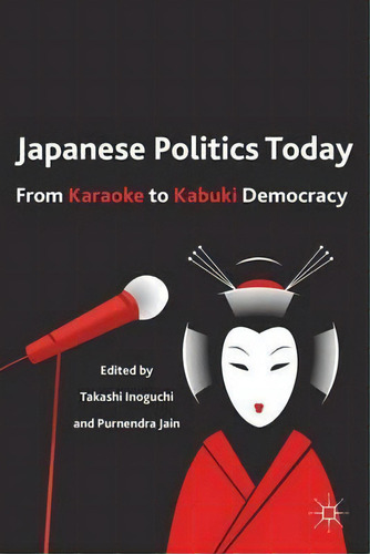 Japanese Politics Today: From Karaoke To Kabuki Democracy, De Takashi Inoguchi., Vol. 1. Editorial Palgrave Macmillan, Tapa Dura En Inglés
