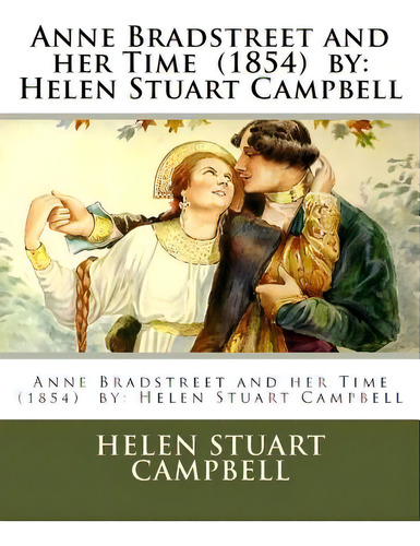 Anne Bradstreet And Her Time (1854) By: Helen Stuart Campbell, De Campbell, Helen Stuart. Editorial Createspace, Tapa Blanda En Inglés