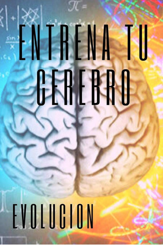 Entrena Tu Cerebro: Evoluciona! Métodos Prácticos Para Activar Tu Mente Al Maximo! (spanish Edition), De Mentes Libres. Editorial Independently Published En Español