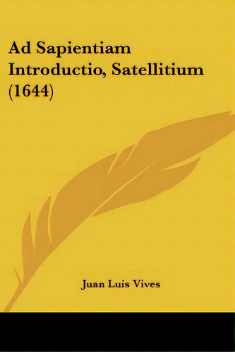 Ad Sapientiam Introductio, Satellitium (1644), De Vives, Juan Luis. Editorial Kessinger Pub Llc, Tapa Blanda En Inglés
