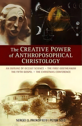 The Creative Power Of Anthroposophical Christology : An Outline Of Occult Science The First Goeth..., De Sergei O. Prokofieff. Editorial Anthroposophic Press Inc, Tapa Blanda En Inglés