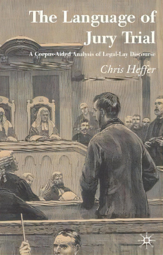 The Language Of Jury Trial : A Corpus-aided Analysis Of Legal-lay Discourse, De Chris Heffer. Editorial Palgrave Usa, Tapa Dura En Inglés