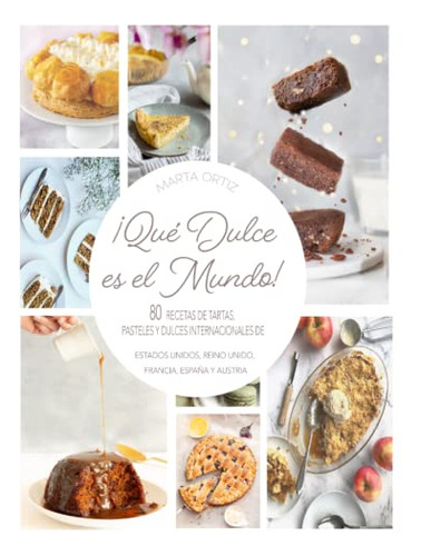 ¡que Dulce Es El Mundo!: 80 Recetas De Tartas Pasteles Y Dul