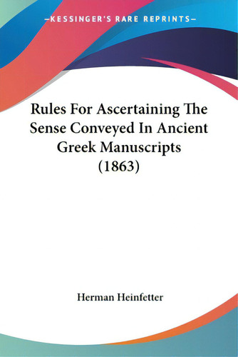 Rules For Ascertaining The Sense Conveyed In Ancient Greek Manuscripts (1863), De Heinfetter, Herman. Editorial Kessinger Pub Llc, Tapa Blanda En Inglés