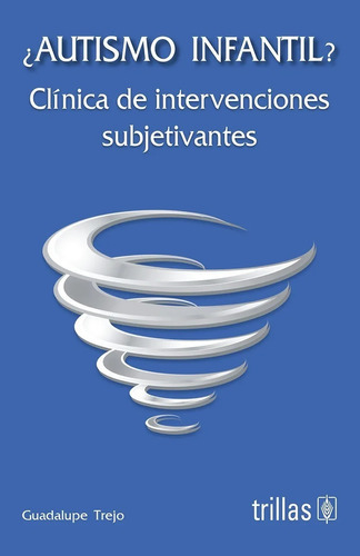 Autismo Infantil? Clínica De Intervenciones Subjetivantes, De  Trejo Osorio, Guadalupe., Vol. 1. Editorial Trillas, Tapa Blanda En Español, 2012