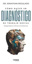Comprar Cómo Hacer Un Diagnóstico Del Trabajo Social Clínico: Diagnóstico Clínico Contextual, De Regalado Piñero Jonathan., Vol. 1. Editorial Letrame S.l., Tapa Blanda En Español