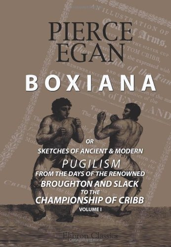 Boxiana; Or, Sketches Of Ancient And Modern Pugilism, From T