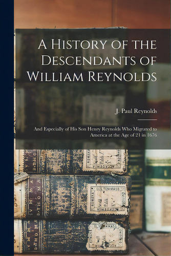 A History Of The Descendants Of William Reynolds: And Especially Of His Son Henry Reynolds Who Mi..., De Reynolds, J. Paul. Editorial Hassell Street Pr, Tapa Blanda En Inglés