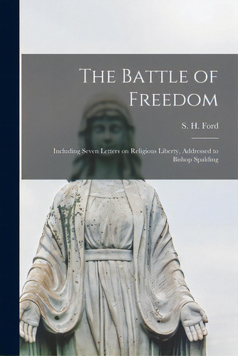 The Battle Of Freedom: Including Seven Letters On Religious Liberty, Addressed To Bishop Spalding, De Ford, S. H. (samuel Howard) 1819-1905. Editorial Legare Street Pr, Tapa Blanda En Inglés