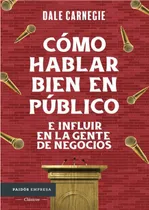 Comprar Cómo Hablar Bien En Público E Influir En La Gente De Negocios: E Influir En La Gente De Negocios, De Carnegie, Dale., Vol. 1. Editorial Paidós, Tapa Blanda En Español, 1