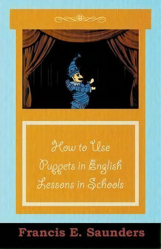 How To Use Puppets In English Lessons In Schools, De Francis E. Saunders. Editorial Read Books, Tapa Blanda En Inglés, 2011