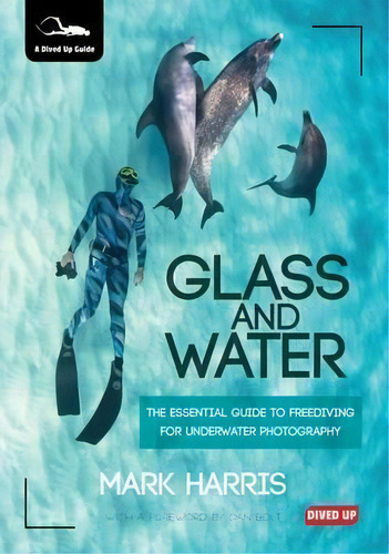 Glass And Water : The Essential Guide To Freediving For Underwater Photography, De Mark Harris. Editorial Dived Up Publications, Tapa Blanda En Inglés