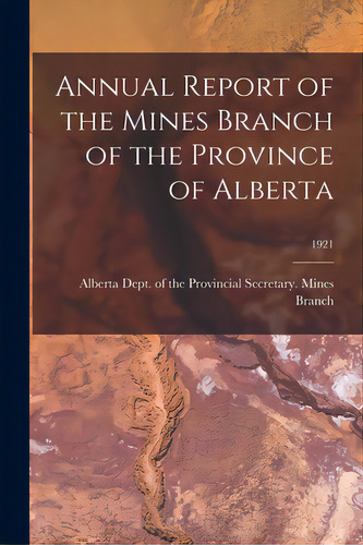 Annual Report Of The Mines Branch Of The Province Of Alberta; 1921, De Alberta Dept Of The Provincial Secre. Editorial Legare Street Pr, Tapa Blanda En Inglés