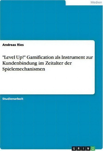 Level Up! Gamification Als Instrument Zur Kundenbindung Im Zeitalter Der Spielemechanismen, De Andreas Ries., Vol. 1. Editorial Grin Publishing, Tapa Blanda En Alemán