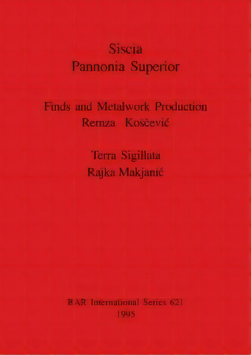 Siscia Pannonia Superior. Finds And Metalwork Production : Finds And Metalwork Production. Terra ..., De Rajka Makjanic. Editorial Bar Publishing, Tapa Blanda En Inglés
