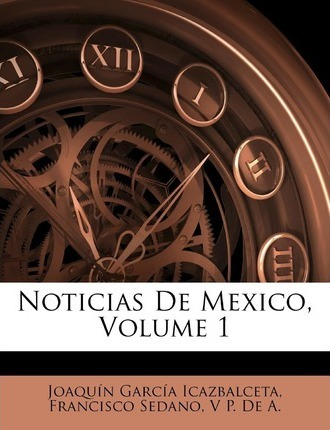 Libro Noticias De Mexico, Volume 1 - Joaquin Garcia Icazb...