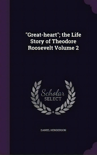 Great-heart; The Life Story Of Theodore Roosevelt Volume 2, De Daniel Henderson. Editorial Palala Press, Tapa Dura En Inglés