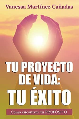 Libro: Tu Proyecto De Vida: Tu Éxito: Cómo Encontrar Tu Prop