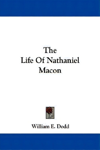 The Life Of Nathaniel Macon, De William E Dodd., Vol. 1. Editorial Kessinger Publishing, Tapa Blanda En Inglés