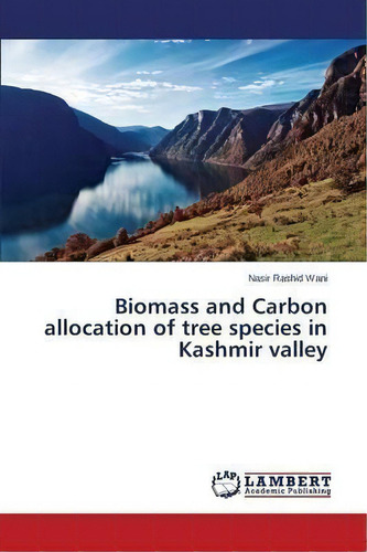 Biomass And Carbon Allocation Of Tree Species In Kashmir Valley, De Wani Nasir Rashid. Editorial Lap Lambert Academic Publishing, Tapa Blanda En Inglés